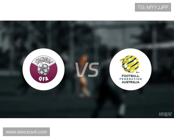 卡塔尔与澳大利亚足球对决分析及比赛前景展望